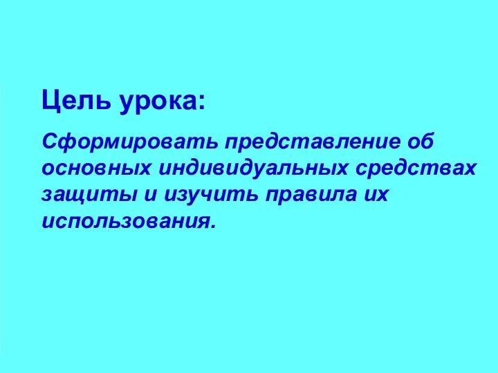 Цель урока: Сформировать представление об основных индивидуальных средствах защиты и изучить правила их использования.