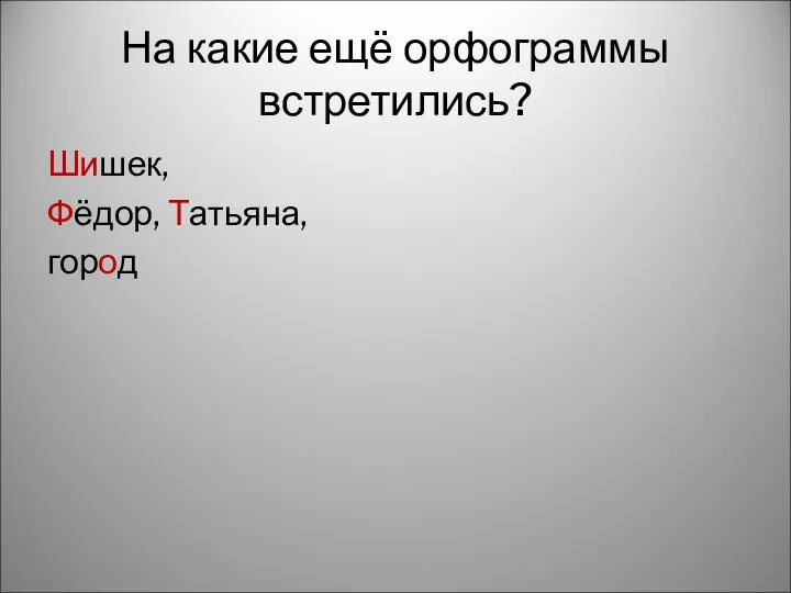 На какие ещё орфограммы встретились? Шишек, Фёдор, Татьяна, город