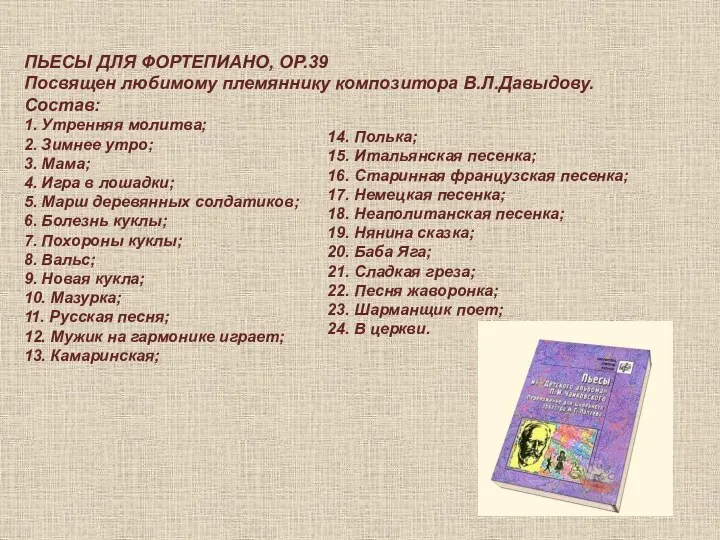 ПЬЕСЫ ДЛЯ ФОРТЕПИАНО, ОР.39 Посвящен любимому племяннику композитора В.Л.Давыдову. Состав: 1. Утренняя молитва;