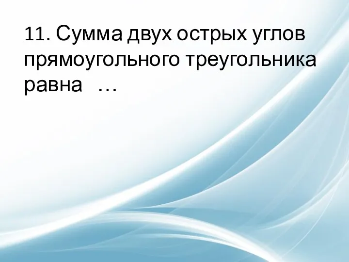 11. Сумма двух острых углов прямоугольного треугольника равна …