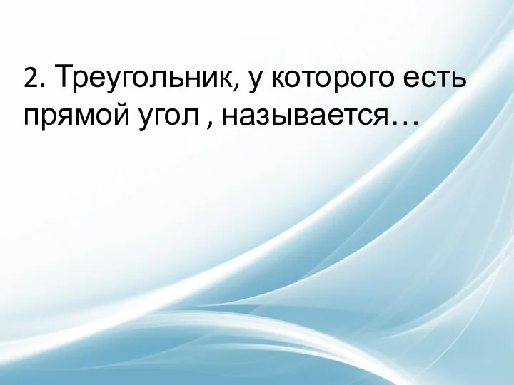 2. Треугольник, у которого есть прямой угол , называется…