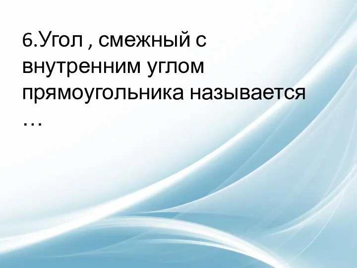 6.Угол , смежный с внутренним углом прямоугольника называется …