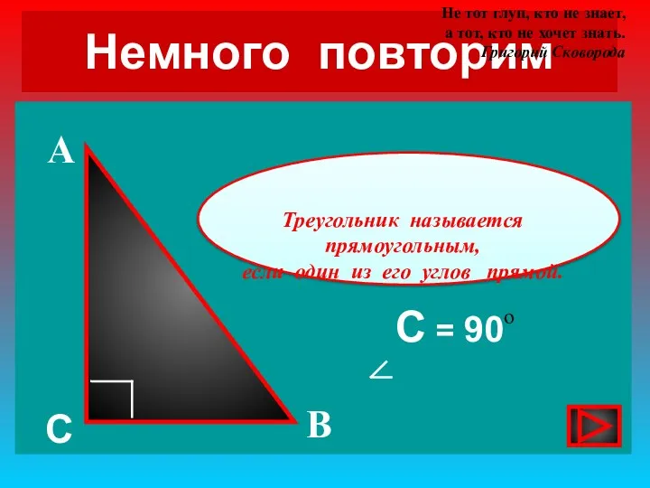 Немного повторим С = 90 А В С о Треугольник называется прямоугольным, если