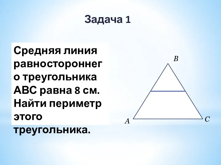 Задача 1 Средняя линия равностороннего треугольника АВС равна 8 см. Найти периметр этого