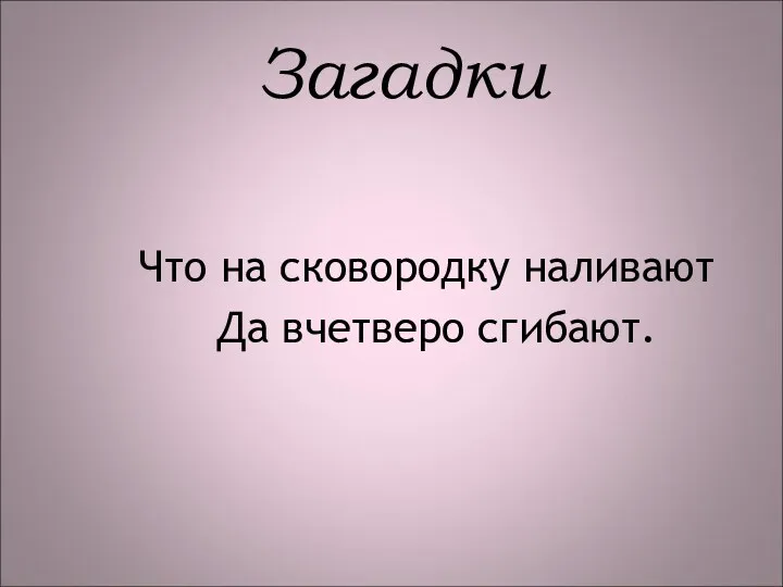 Что на сковородку наливают Да вчетверо сгибают. Загадки