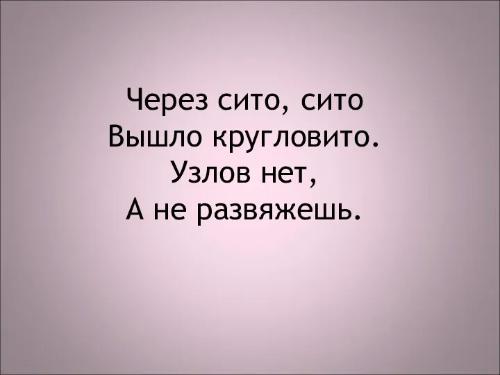 Через сито, сито Вышло кругловито. Узлов нет, А не развяжешь.