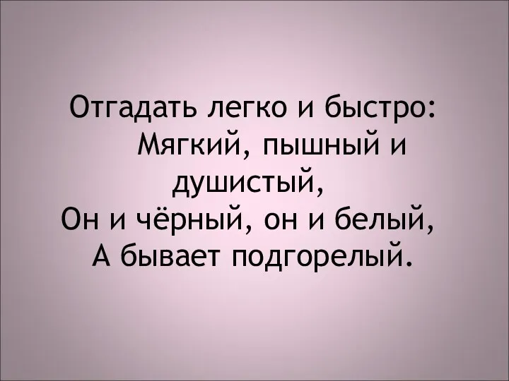 Отгадать легко и быстро: Мягкий, пышный и душистый, Он и чёрный, он и