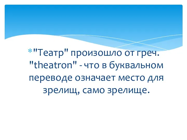 "Театр" произошло от греч. "theatron" - что в буквальном переводе означает место для зрелищ, само зрелище.