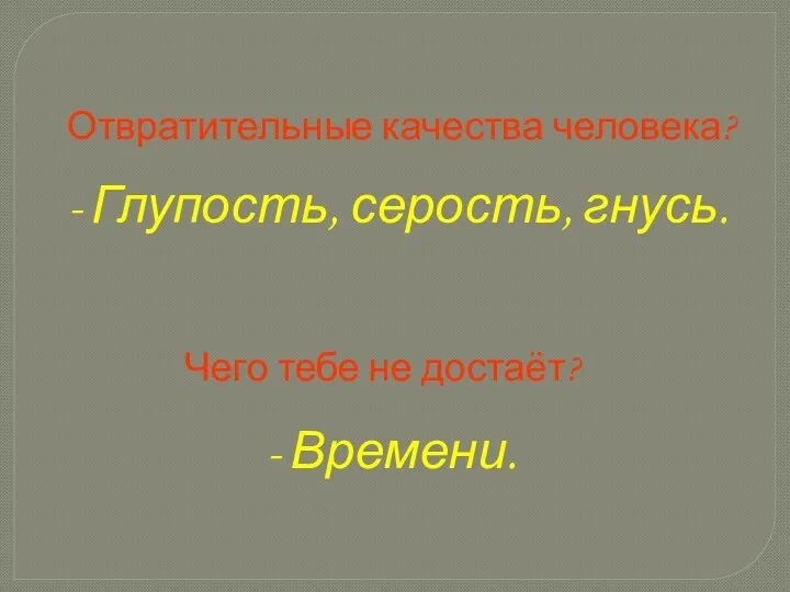 Отвратительные качества человека? - Глупость, серость, гнусь. Чего тебе не достаёт? - Времени.