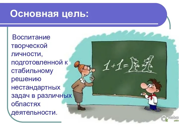 Основная цель: Воспитание творческой личности, подготовленной к стабильному решению нестандартных задач в различных областях деятельности.