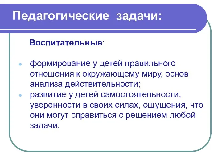 Педагогические задачи: Воспитательные: формирование у детей правильного отношения к окружающему миру, основ анализа