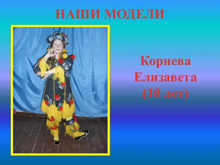 НАШИ МОДЕЛИ Корнева Елизавета (10 лет)