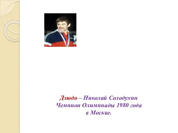 Дзюдо – Николай Солодухин Чемпион Олимпиады 1980 года в Москве.