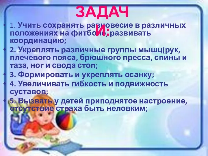 1. Учить сохранять равновесие в различных положениях на фитболе, развивать