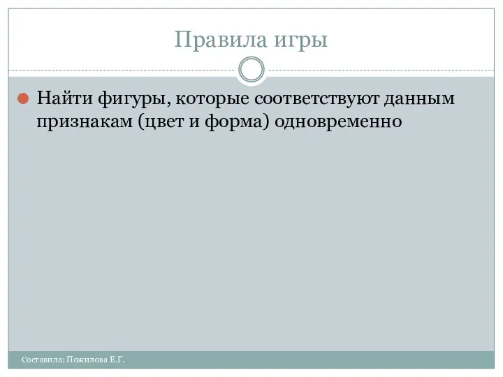 Правила игры Найти фигуры, которые соответствуют данным признакам (цвет и форма) одновременно Составила: Пожилова Е.Г.