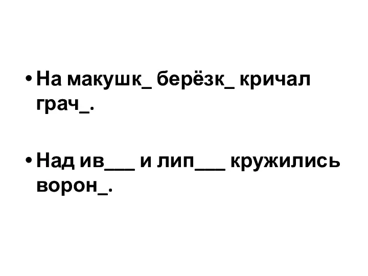 На макушк_ берёзк_ кричал грач_. Над ив___ и лип___ кружились ворон_.