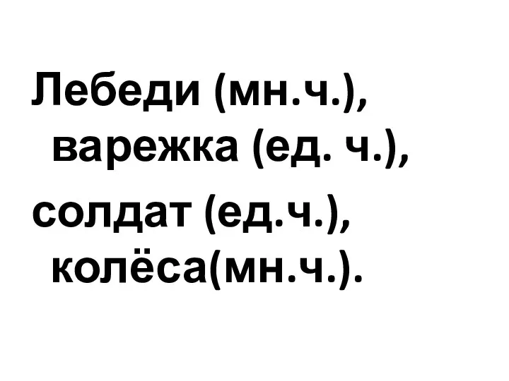 Лебеди (мн.ч.), варежка (ед. ч.), солдат (ед.ч.), колёса(мн.ч.).