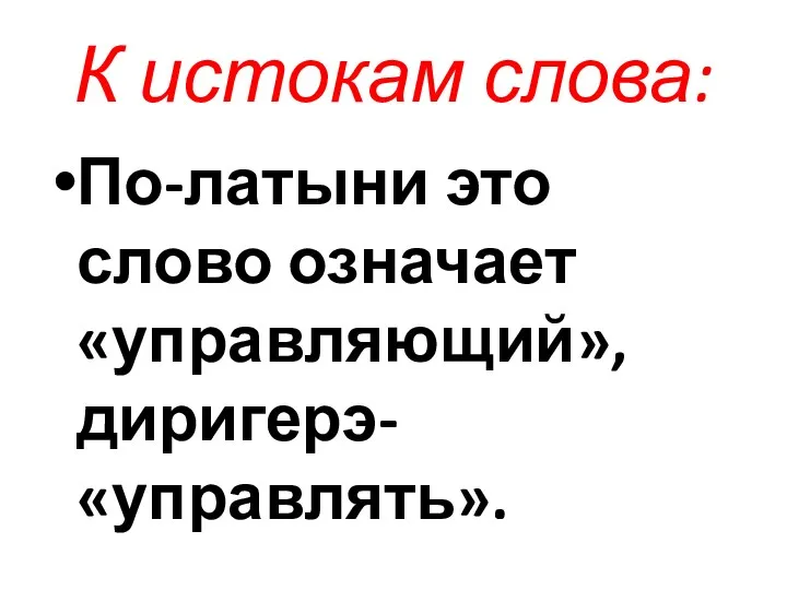 К истокам слова: По-латыни это слово означает «управляющий», диригерэ- «управлять».