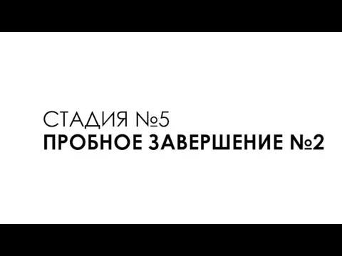 СТАДИЯ №5 ПРОБНОЕ ЗАВЕРШЕНИЕ №2