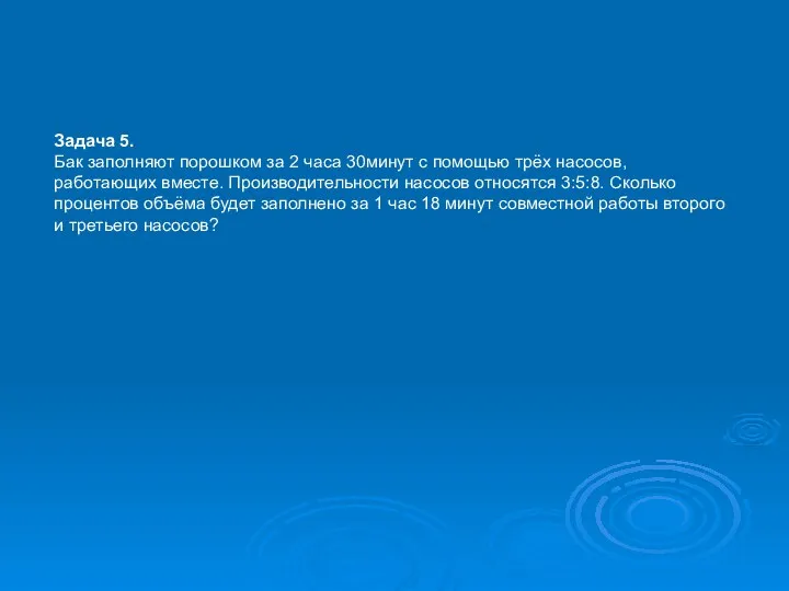 Задача 5. Бак заполняют порошком за 2 часа 30минут с