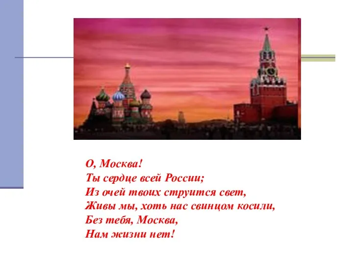 О, Москва! Ты сердце всей России; Из очей твоих струится свет, Живы мы,