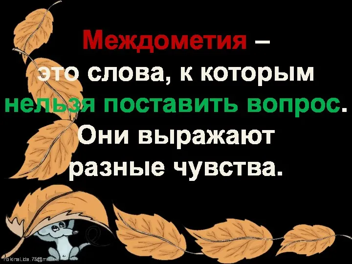 Междометия – это слова, к которым нельзя поставить вопрос. Они выражают разные чувства.