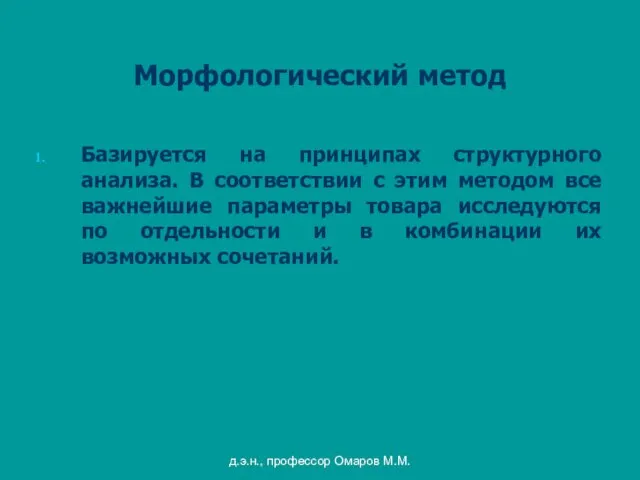 д.э.н., профессор Омаров М.М. Морфологический метод Базируется на принципах структурного