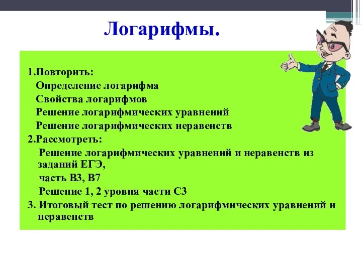 Логарифмы. 1.Повторить: Определение логарифма Свойства логарифмов Решение логарифмических уравнений Решение логарифмических неравенств 2.Рассмотреть: