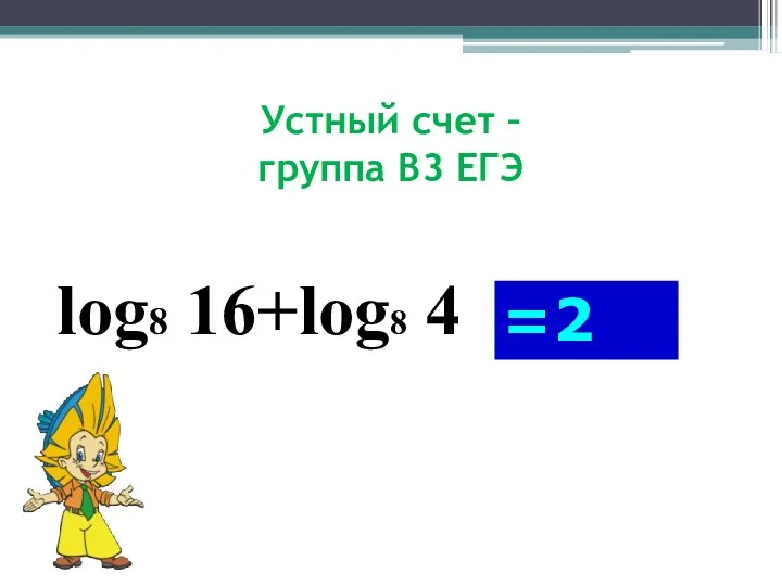 Устный счет – группа В3 ЕГЭ log8 16+log8 4 =2