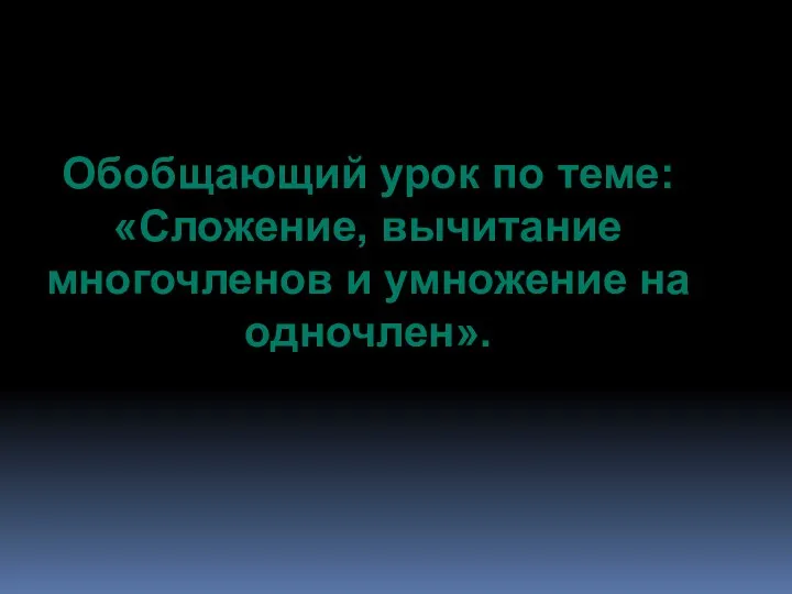 Обобщающий урок по теме: «Сложение, вычитание многочленов и умножение на одночлен».