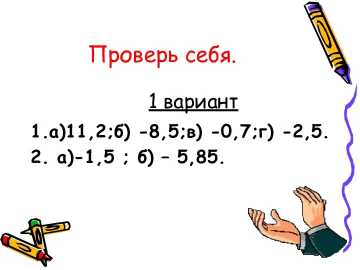 Проверь себя. 1 вариант 1.а)11,2;б) -8,5;в) -0,7;г) -2,5. 2. а)-1,5 ; б) – 5,85.