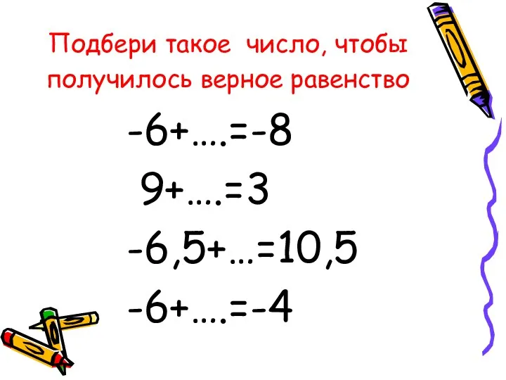 Подбери такое число, чтобы получилось верное равенство -6+….=-8 9+….=3 -6,5+…=10,5 -6+….=-4
