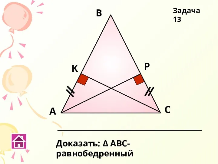 Задача 13 А В С К Р Доказать: Δ АВС- равнобедренный