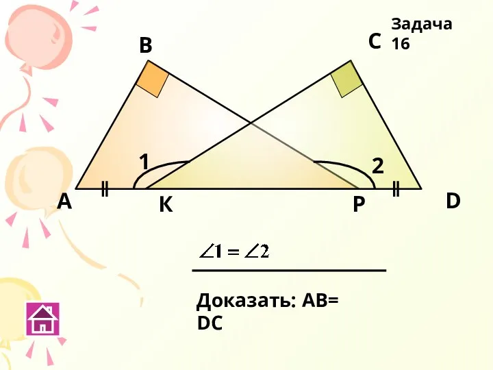 К Р А В С D Доказать: АВ= DС 1 2 Задача 16