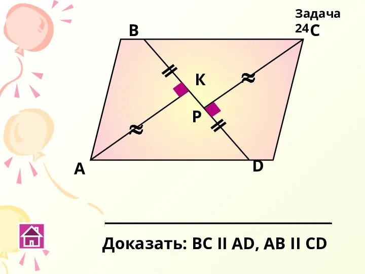 А В С D К Р Доказать: ВС ΙΙ АD, АВ ΙΙ СD Задача 24