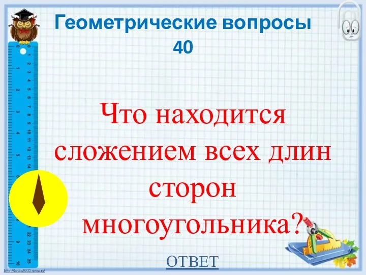 Геометрические вопросы 40 Что находится сложением всех длин сторон многоугольника? ОТВЕТ