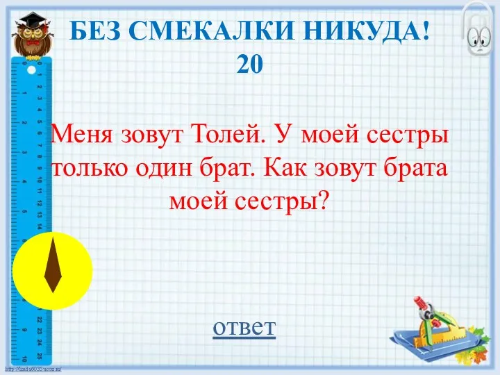 БЕЗ СМЕКАЛКИ НИКУДА! 20 Меня зовут Толей. У моей сестры