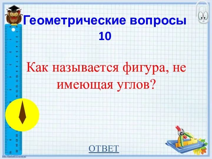 Геометрические вопросы 10 Как называется фигура, не имеющая углов? ОТВЕТ