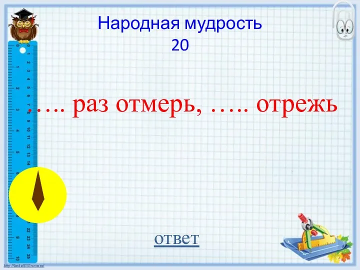 ….. раз отмерь, ….. отрежь ответ Народная мудрость 20