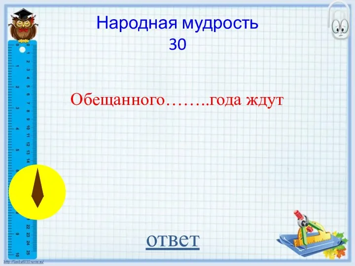 Обещанного……..года ждут ответ Народная мудрость 30