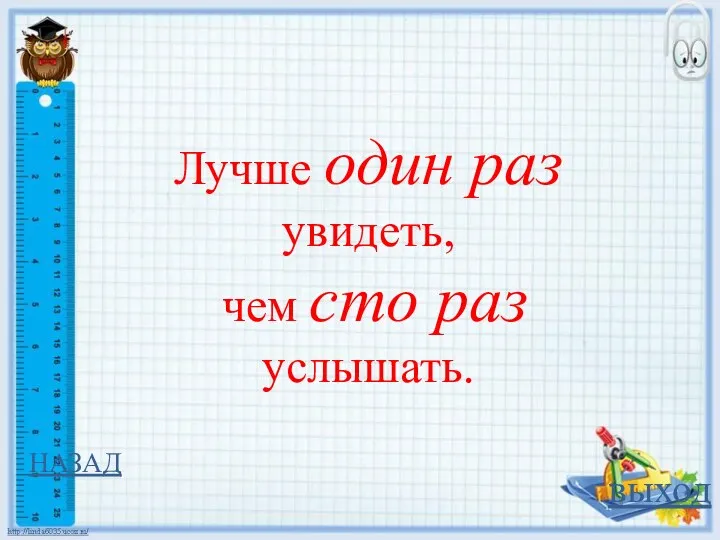 НАЗАД выход Лучше один раз увидеть, чем сто раз услышать.