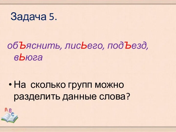 Задача 5. обЪяснить, лисЬего, подЪезд, вЬюга На сколько групп можно разделить данные слова?