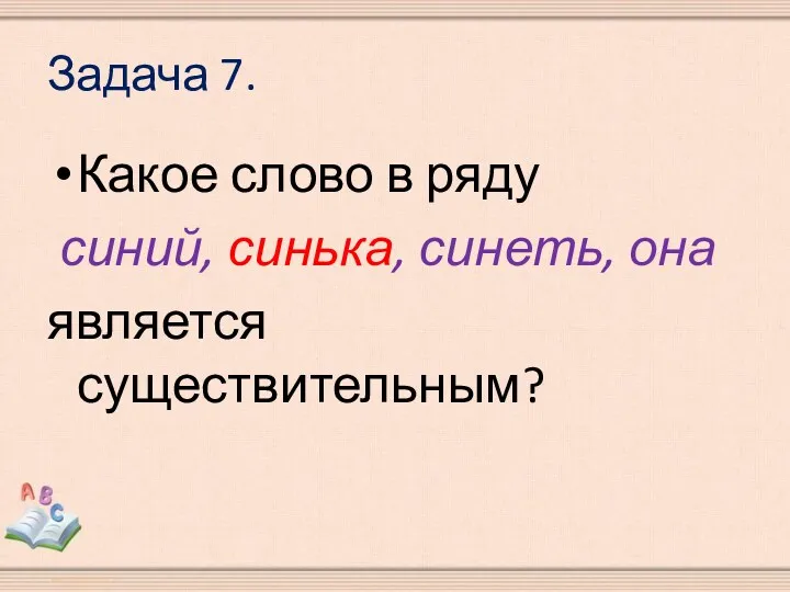 Задача 7. Какое слово в ряду синий, синька, синеть, она является существительным?