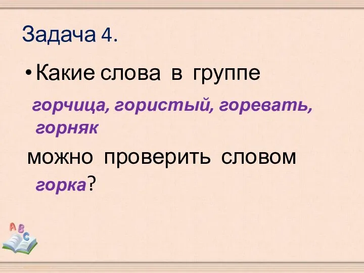 Задача 4. Какие слова в группе горчица, гористый, горевать, горняк можно проверить словом горка?