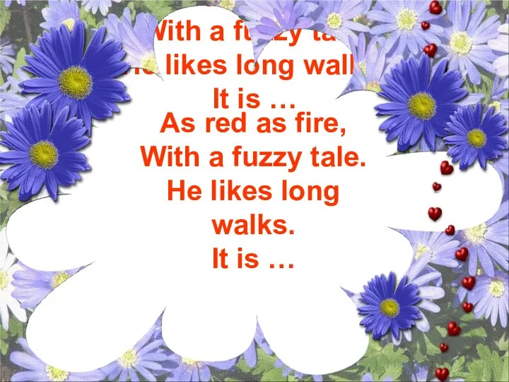 As red as fire, With a fuzzy tale. He likes