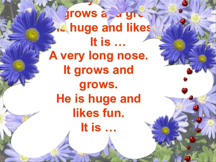 A very long nose. It grows and grows. Не is