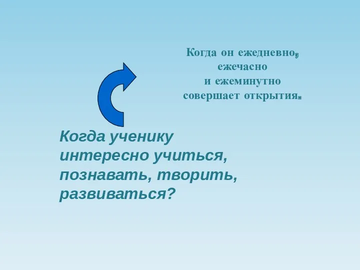 Когда ученику интересно учиться, познавать, творить, развиваться? Когда он ежедневно, ежечасно и ежеминутно совершает открытия.