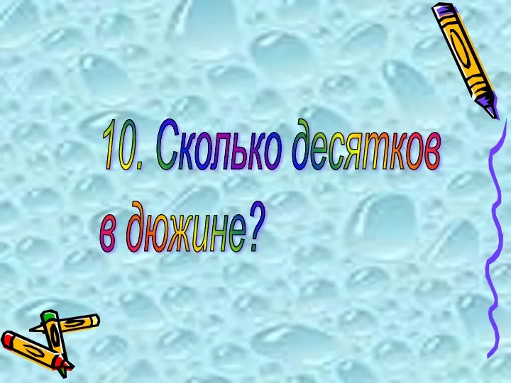 10. Сколько десятков в дюжине?