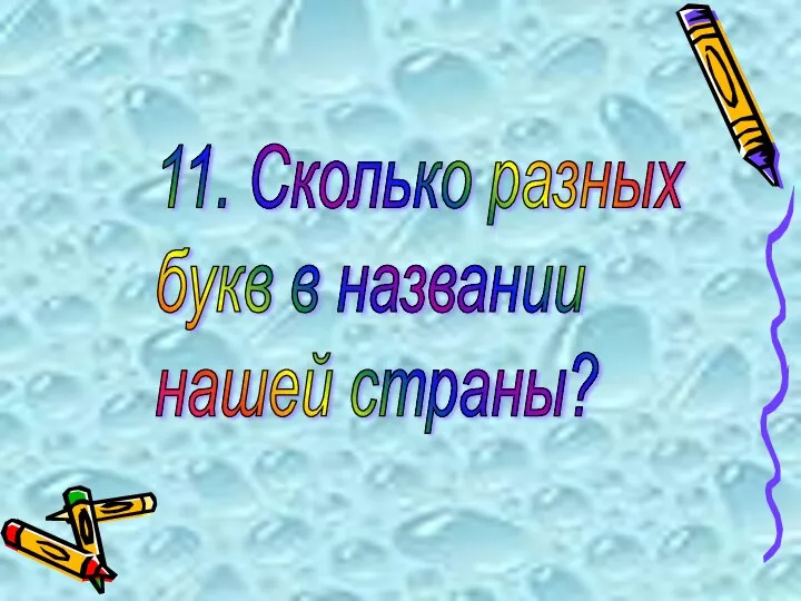 11. Сколько разных букв в названии нашей страны?