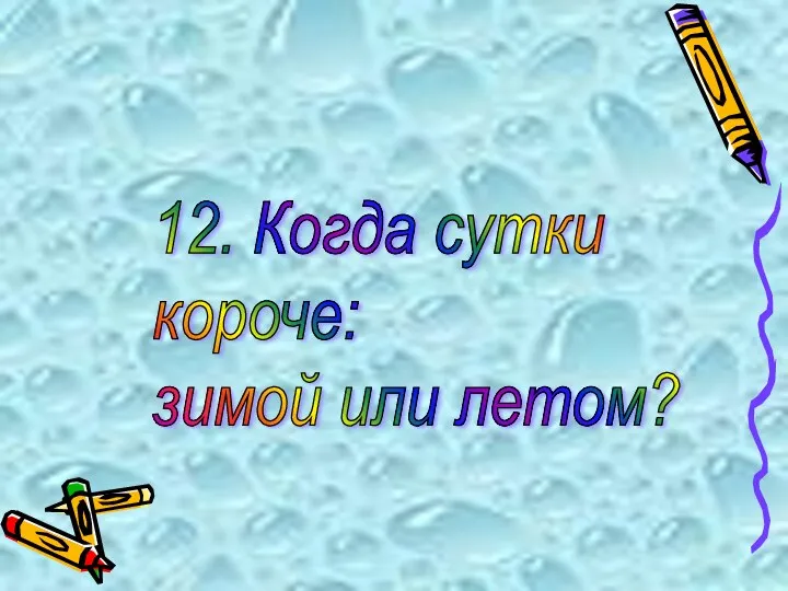 12. Когда сутки короче: зимой или летом?